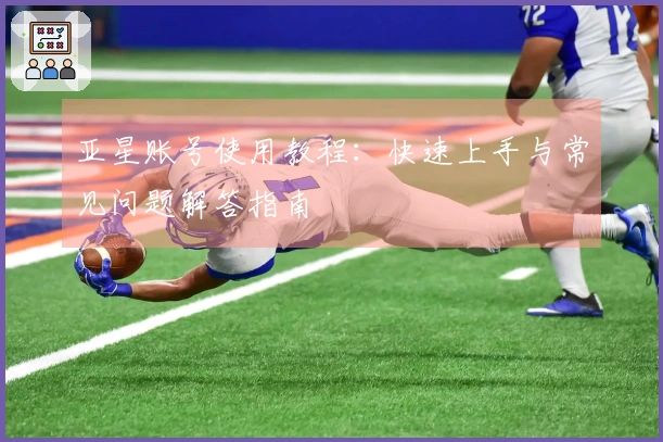 亚星账号使用教程：快速上手与常见问题解答指南