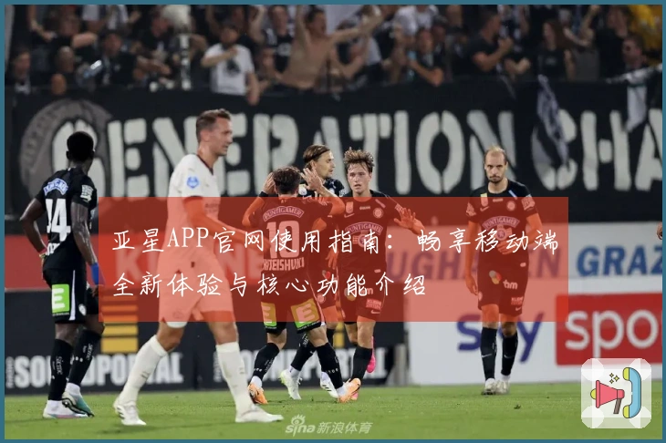 亚星APP官网使用指南：畅享移动端全新体验与核心功能介绍