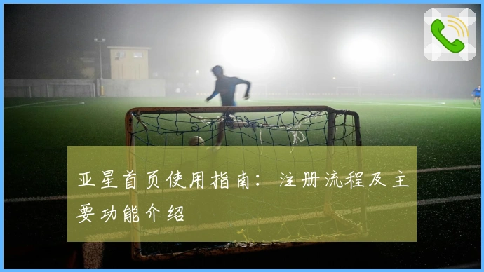 亚星首页使用指南：注册流程及主要功能介绍