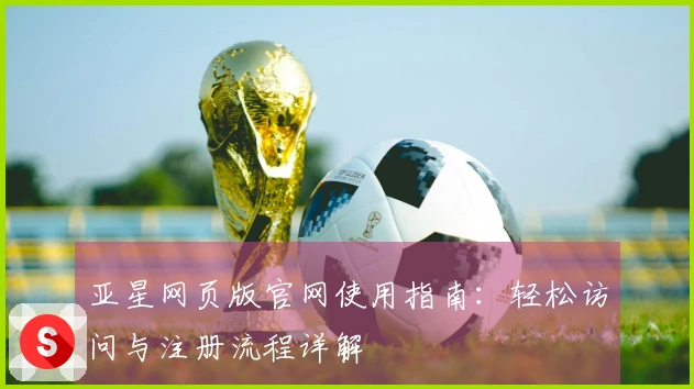 亚星网页版官网使用指南：轻松访问与注册流程详解
