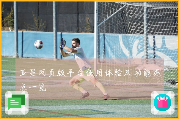 亚星网页版平台使用体验及功能亮点一览