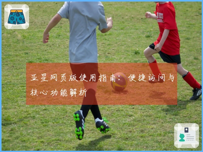 亚星网页版使用指南：便捷访问与核心功能解析