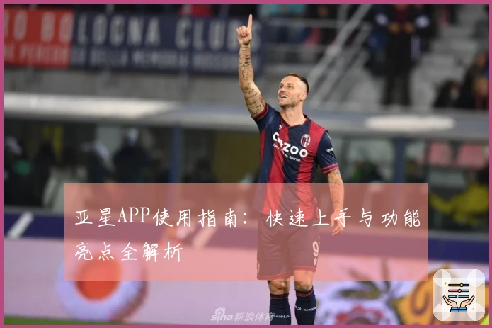 亚星APP使用指南：快速上手与功能亮点全解析